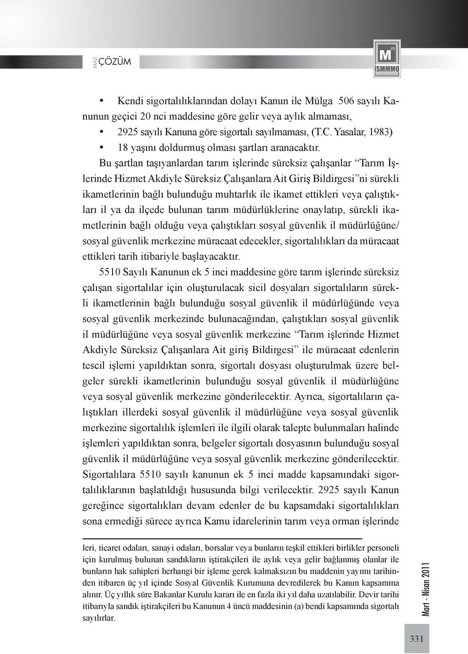 Bu şartlan taşıyanlardan tarım işlerinde süreksiz çalışanlar Tarım İşlerinde Hizmet Akdiyle Süreksiz Çalışanlara Ait Giriş Bildirgesi ni sürekli ikametlerinin bağlı bulunduğu muhtarlık ile ikamet