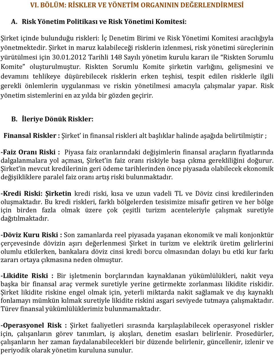 Şirket in maruz kalabileceği risklerin izlenmesi, risk yönetimi süreçlerinin yürütülmesi için 30.01.2012 Tarihli 148 Sayılı yönetim kurulu kararı ile Riskten Sorumlu Komite oluşturulmuştur.