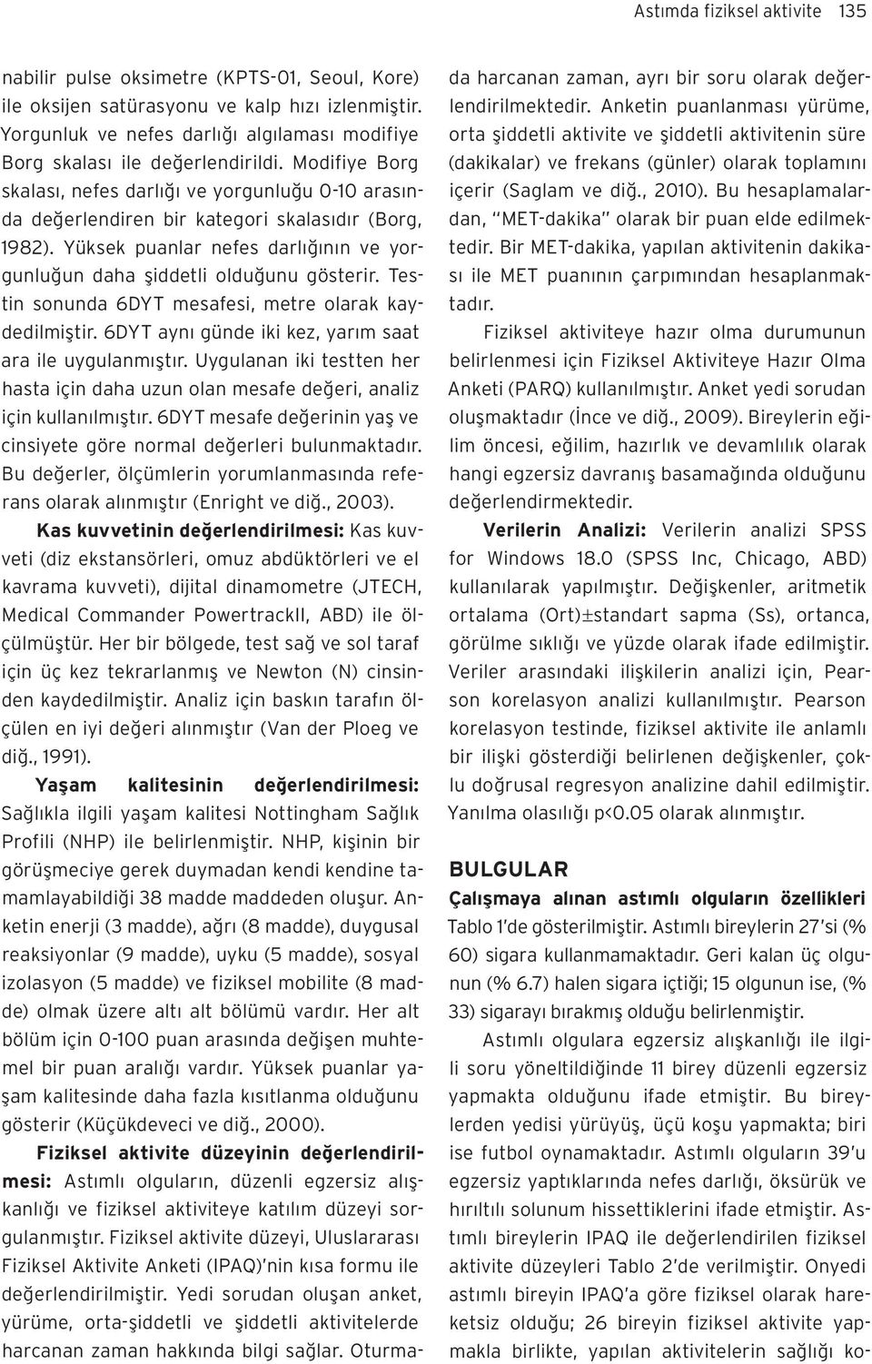 Yüksek puanlar nefes darlığının ve yorgunluğun daha şiddetli olduğunu gösterir. Testin sonunda 6DYT mesafesi, metre olarak kaydedilmiştir. 6DYT aynı günde iki kez, yarım saat ara ile uygulanmıştır.