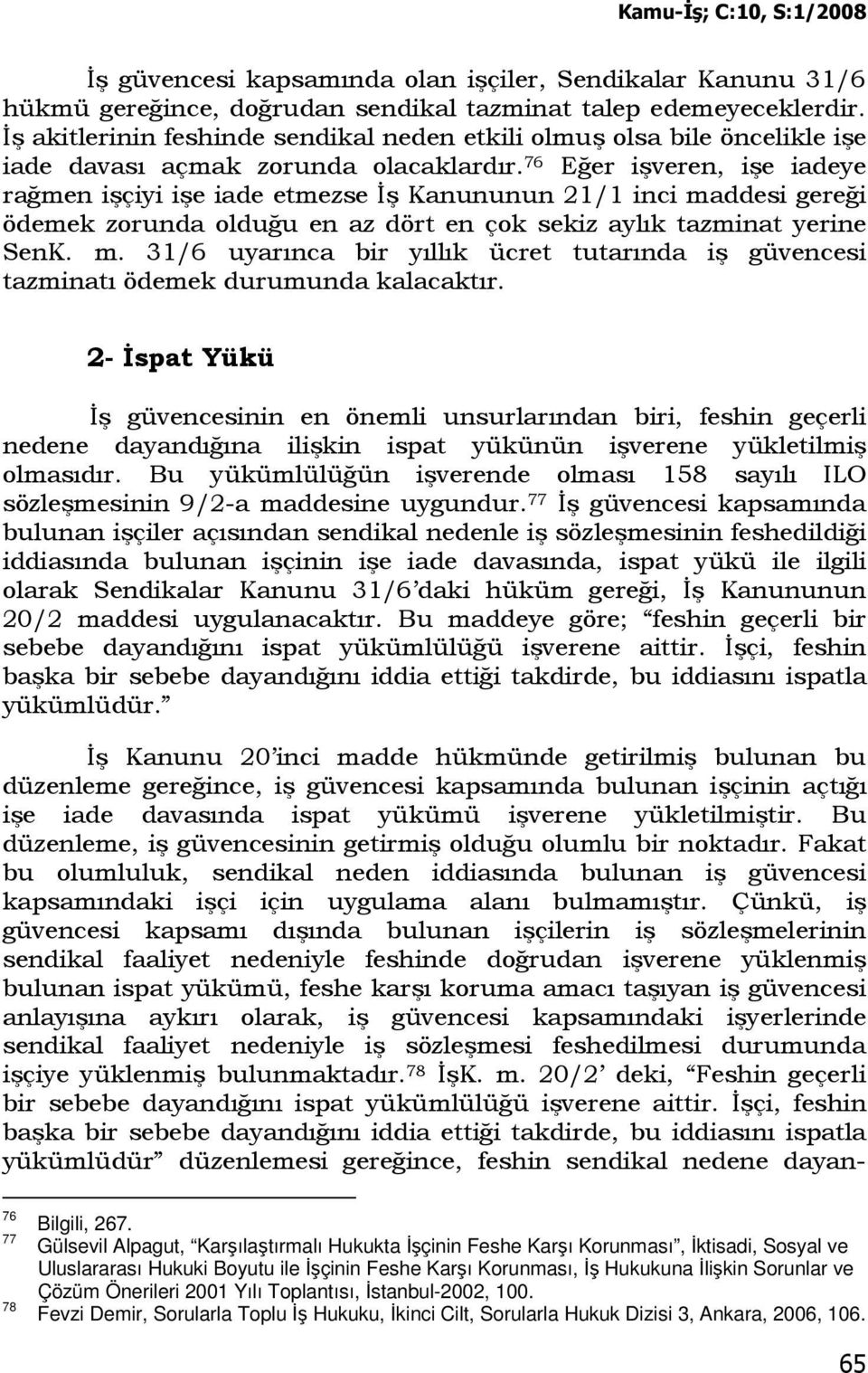 76 Eğer işveren, işe iadeye rağmen işçiyi işe iade etmezse Đş Kanununun 21/1 inci maddesi gereği ödemek zorunda olduğu en az dört en çok sekiz aylık tazminat yerine SenK. m. 31/6 uyarınca bir yıllık ücret tutarında iş güvencesi tazminatı ödemek durumunda kalacaktır.