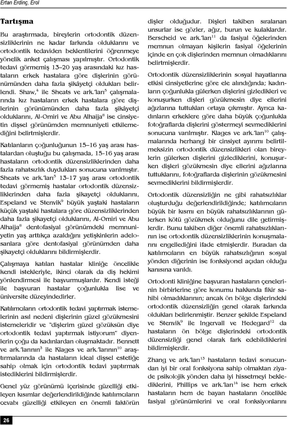 ları 5 çalışmalarında kız hastaların erkek hastalara göre dişlerinin görünümünden daha fazla şikâyetçi olduklarını, Al-Omiri ve Abu Alhaija 8 ise cinsiyetin dişsel görünümden memnuniyeti