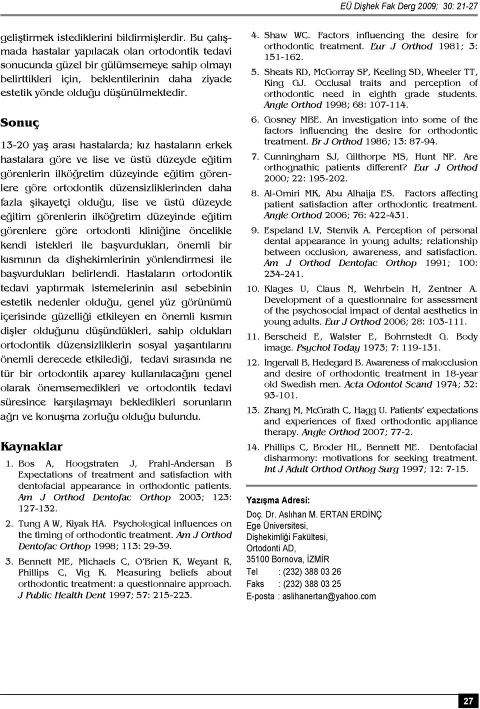 Sonuç 13-20 yaş arası hastalarda; kız hastaların erkek hastalara göre ve lise ve üstü düzeyde eğitim görenlerin ilköğretim düzeyinde eğitim görenlere göre ortodontik düzensizliklerinden daha fazla