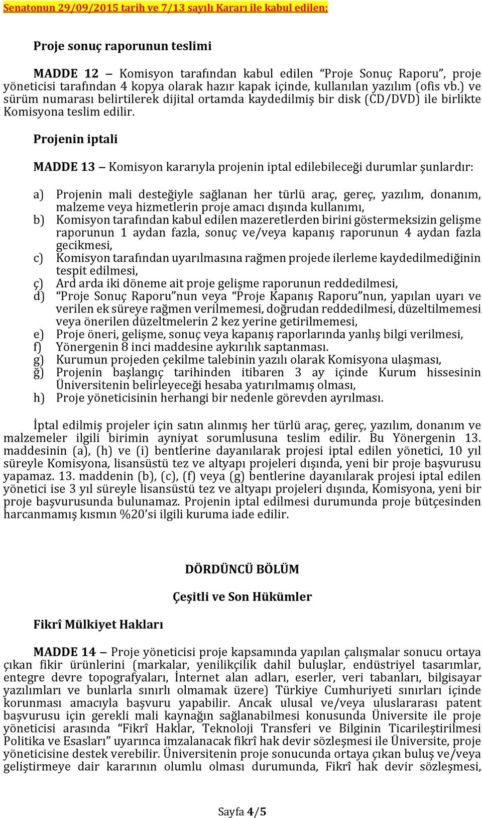 Projenin iptali MADDE 13 Komisyon kararıyla projenin iptal edilebileceği durumlar şunlardır: a) Projenin mali desteğiyle sağlanan her türlü araç, gereç, yazılım, donanım, malzeme veya hizmetlerin