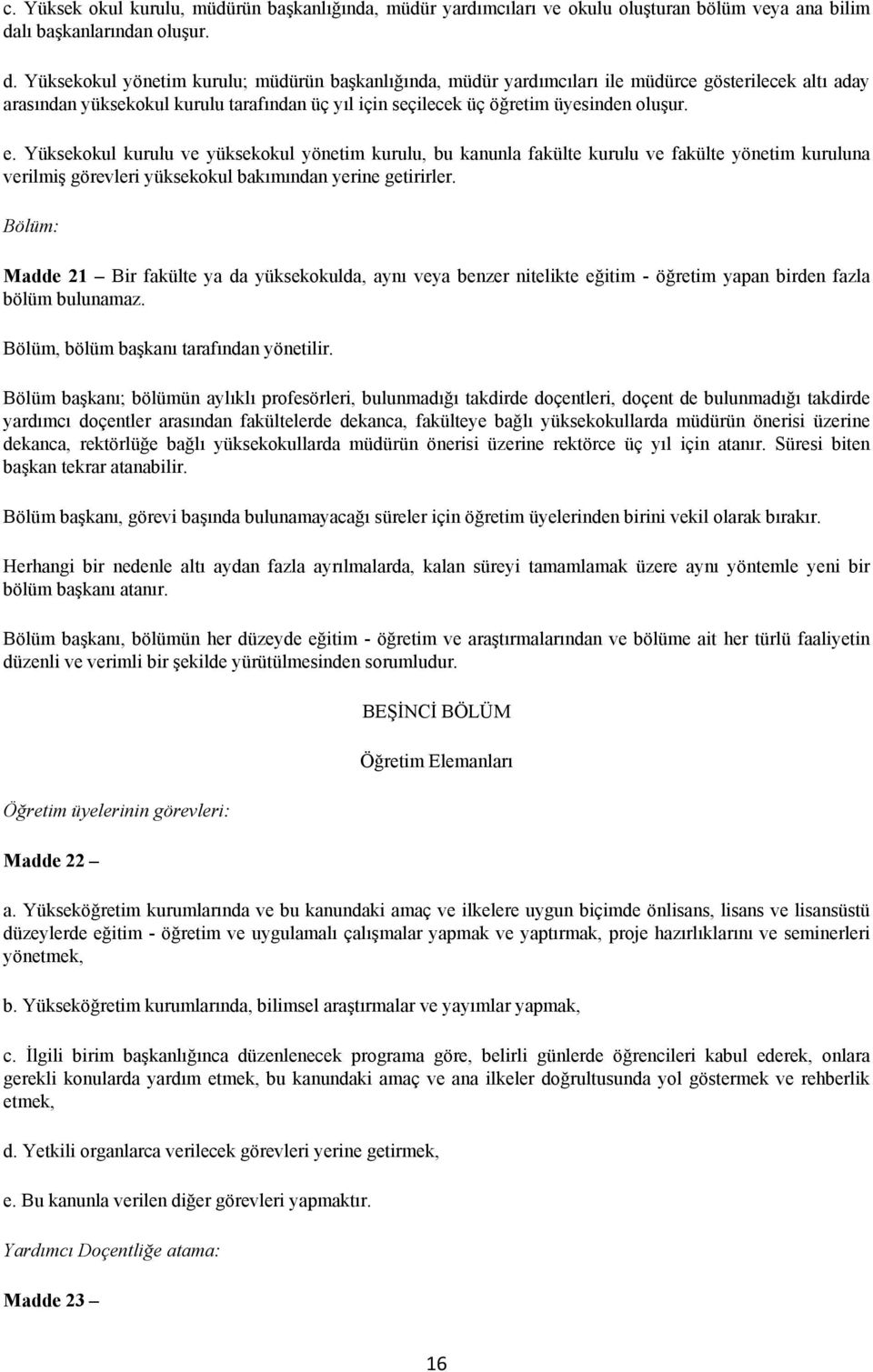 Yüksekokul yönetim kurulu; müdürün başkanlığında, müdür yardımcıları ile müdürce gösterilecek altı aday arasından yüksekokul kurulu tarafından üç yıl için seçilecek üç öğretim üyesinden oluşur. e.