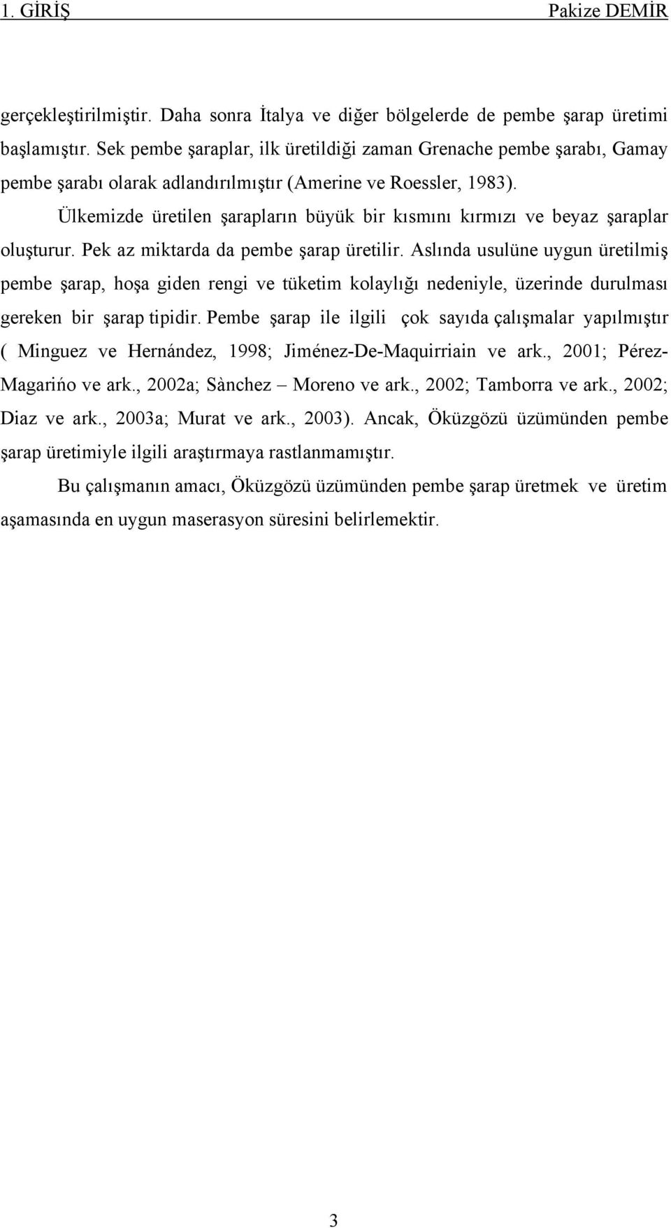 Ülkemizde üretilen şarapların büyük bir kısmını kırmızı ve beyaz şaraplar oluşturur. Pek az miktarda da pembe şarap üretilir.