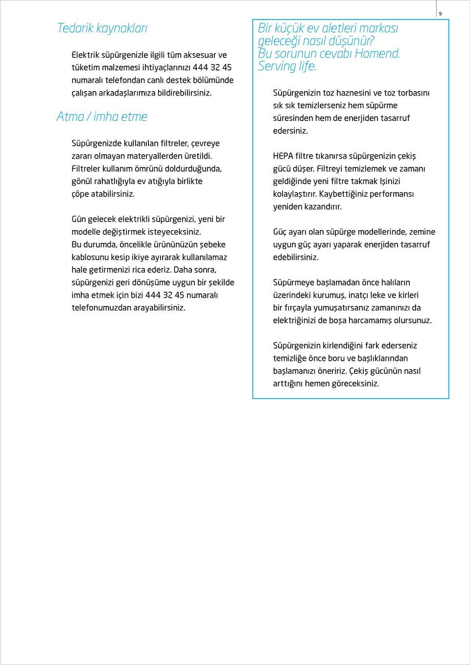 Gün gelecek elektrikli süpürgenizi, yeni bir modelle değiştirmek isteyeceksiniz. Bu durumda, öncelikle ürününüzün şebeke kablosunu kesip ikiye ayırarak kullanılamaz hale getirmenizi rica ederiz.