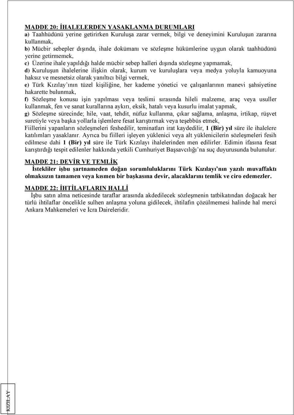 kuruluşlara veya medya yoluyla kamuoyuna haksız ve mesnetsiz olarak yanıltıcı bilgi vermek, e) Türk Kızılay ının tüzel kişiliğine, her kademe yönetici ve çalışanlarının manevi şahsiyetine hakarette