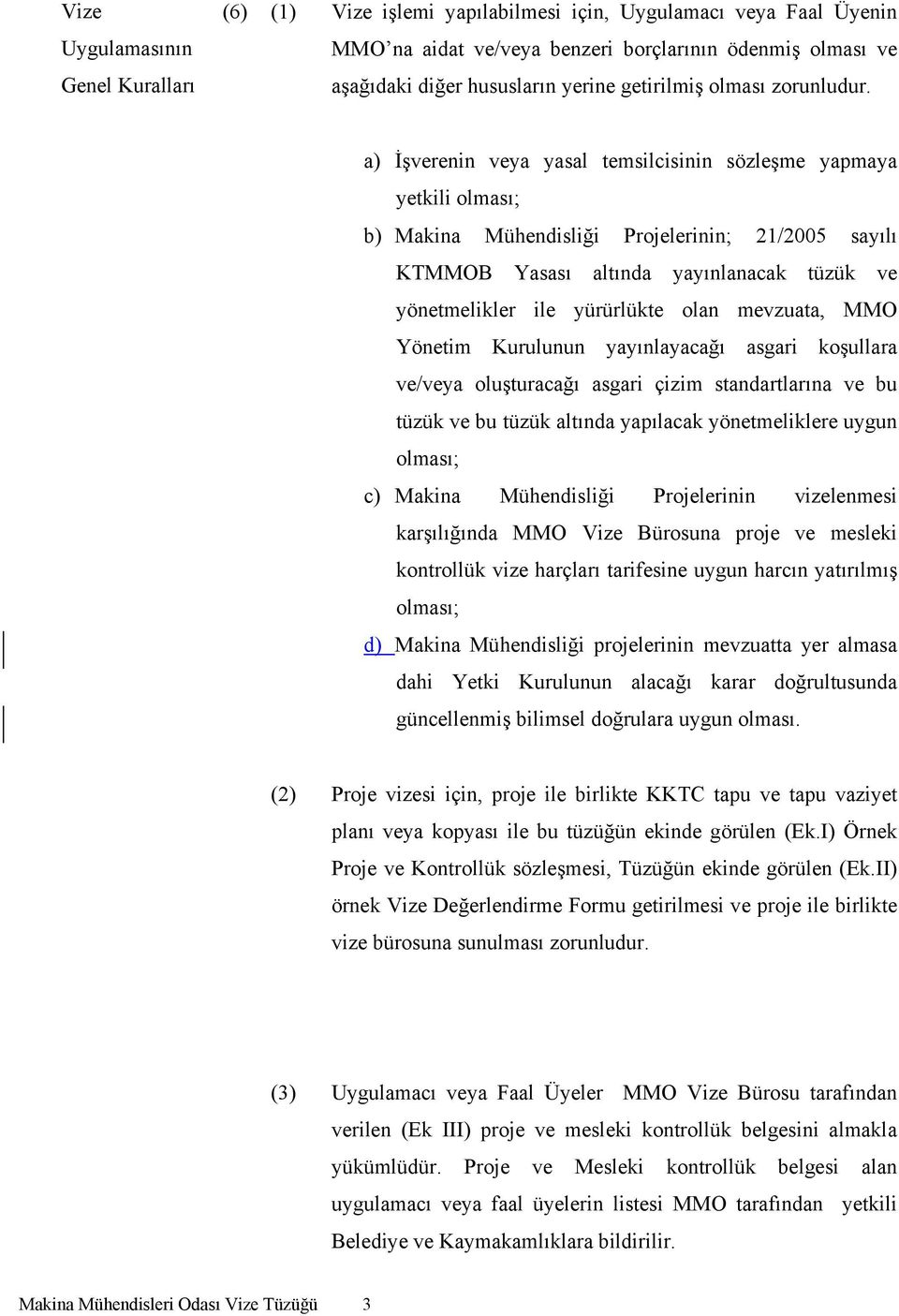 a) İşverenin veya yasal temsilcisinin sözleşme yapmaya yetkili olması; b) Makina Mühendisliği Projelerinin; 21/2005 sayılı KTMMOB Yasası altında yayınlanacak tüzük ve yönetmelikler ile yürürlükte