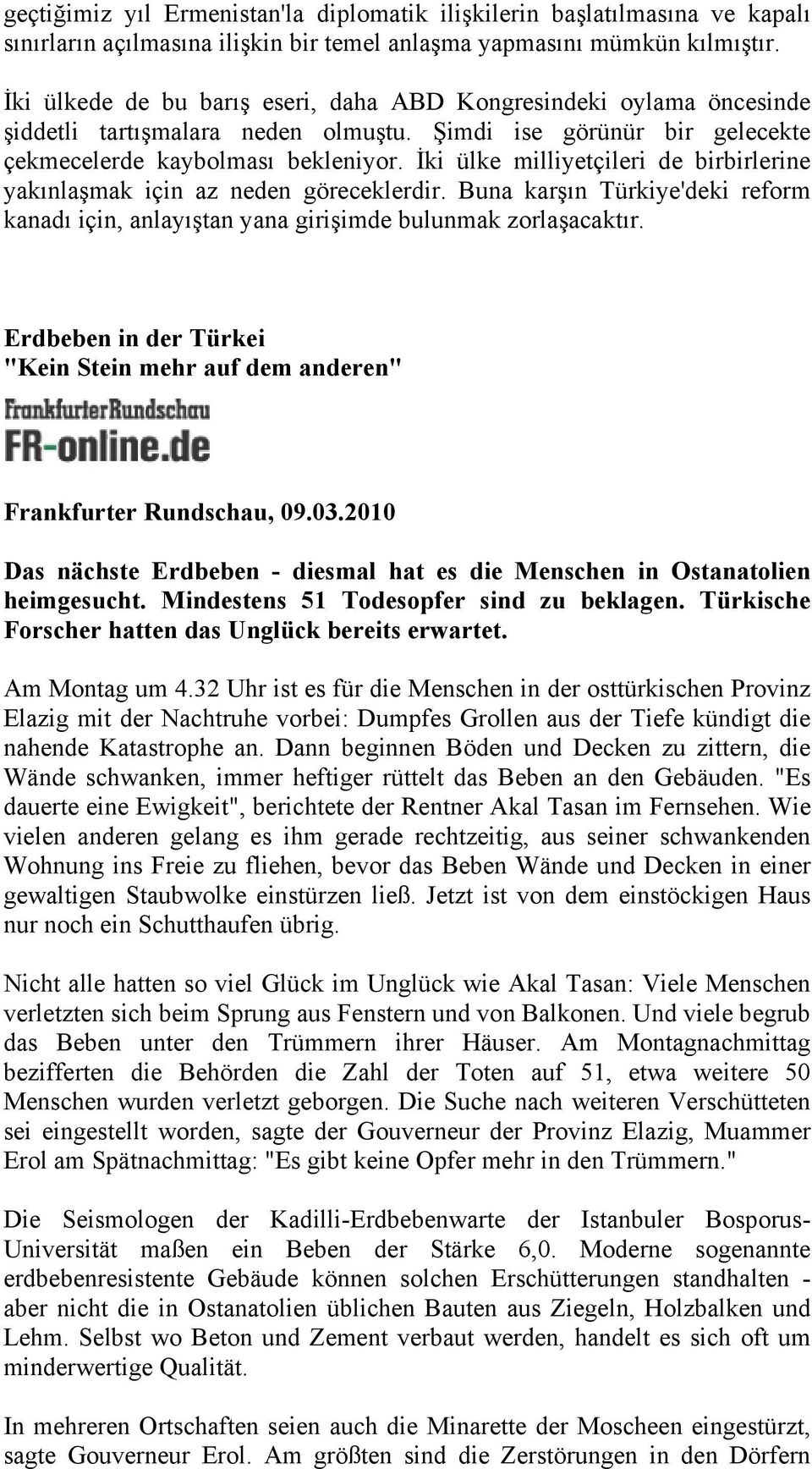 İki ülke milliyetçileri de birbirlerine yakınlaşmak için az neden göreceklerdir. Buna karşın Türkiye'deki reform kanadı için, anlayıştan yana girişimde bulunmak zorlaşacaktır.