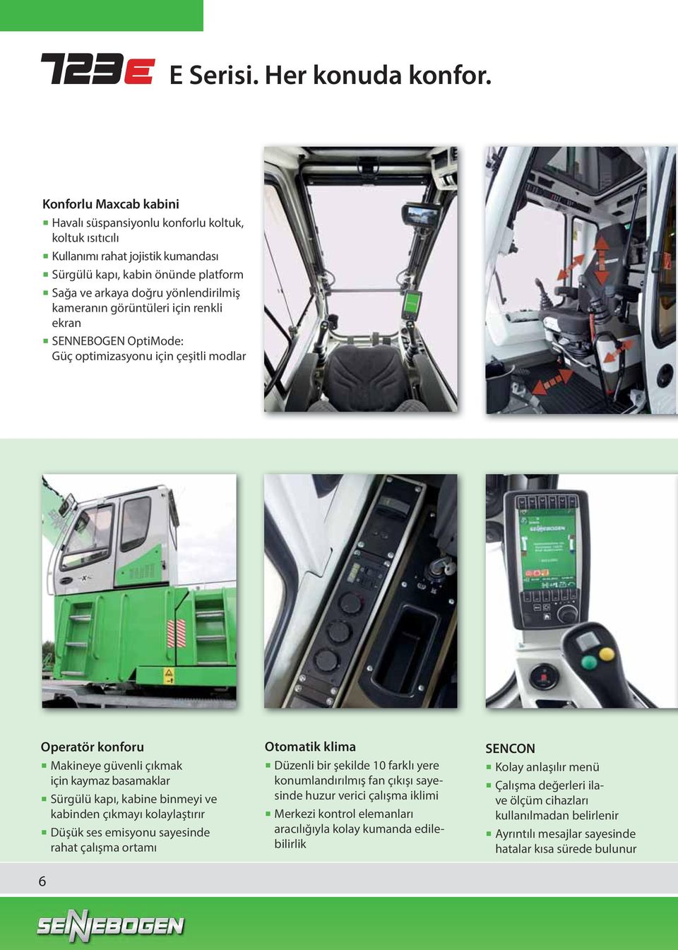 görüntüleri için renkli ekran SENNEBOGEN OptiMode: Güç optimizasyonu için çeşitli modlar Operatör konforu Makineye güvenli çıkmak için kaymaz basamaklar Sürgülü kapı, kabine binmeyi ve kabinden