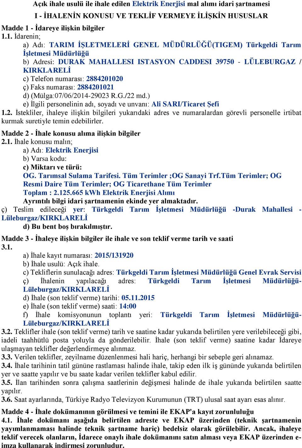 1. İdarenin; a) Adı: TARIM İŞLETMELERİ GENEL MÜDÜRLÜĞÜ(TIGEM) Türkgeldi Tarım İşletmesi Müdürlüğü b) Adresi: DURAK MAHALLESI ISTASYON CADDESI 39750 - LÜLEBURGAZ / KIRKLARELİ c) Telefon numarası: