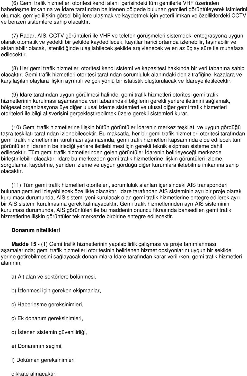 (7) Radar, AIS, CCTV görüntüleri ile VHF ve telefon görüşmeleri sistemdeki entegrasyona uygun olarak otomatik ve yedekli bir şekilde kaydedilecek, kayıtlar harici ortamda izlenebilir, taşınabilir ve