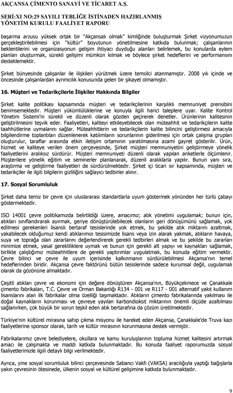 Şirket bünyesinde çalışanlar ile ilişkileri yürütmek üzere temsilci atanmamıştır. 2008 yılı içinde ve öncesinde çalışanlardan ayrımcılık konusunda gelen bir şikayet olmamıştır. 16.