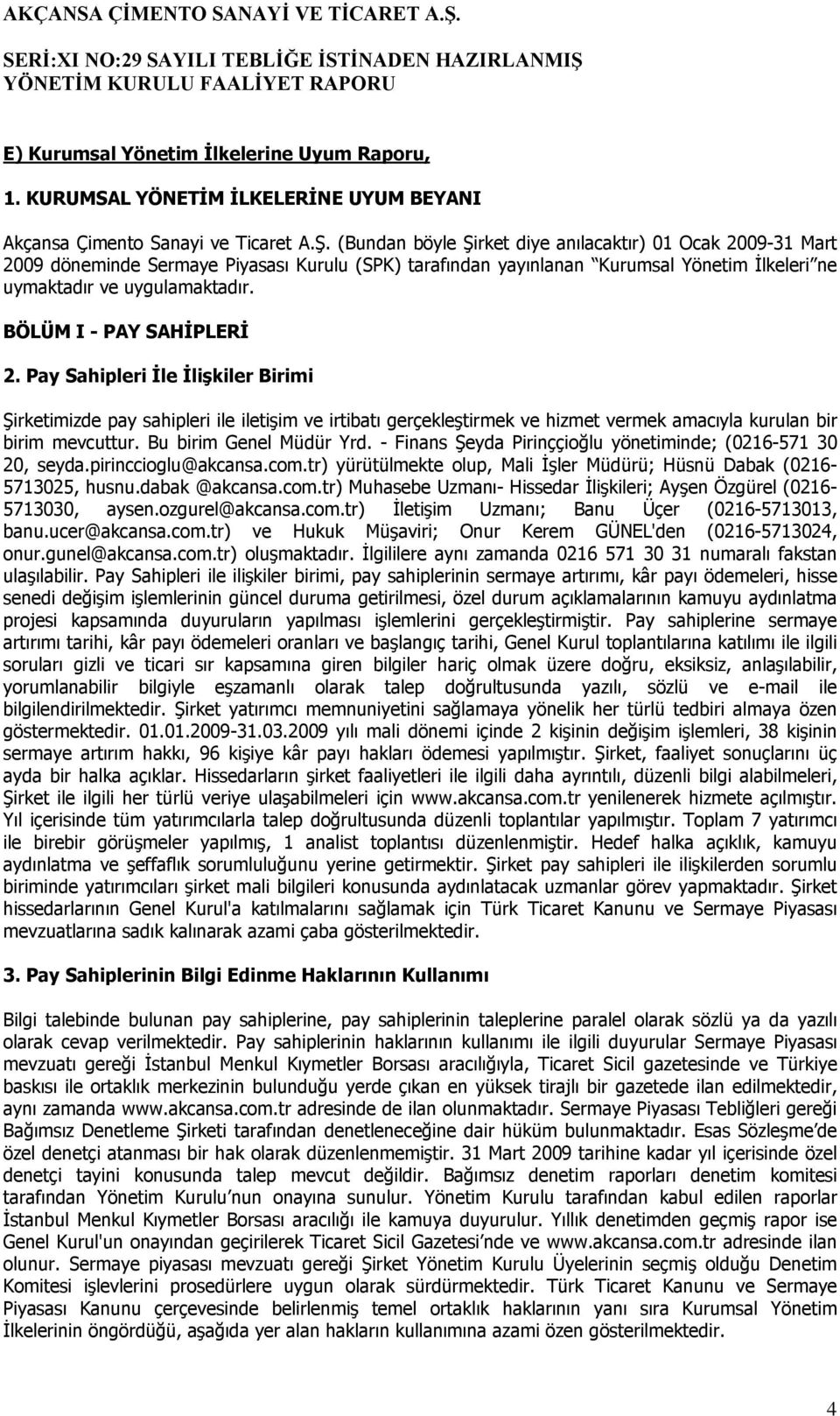 BÖLÜM I - PAY SAHİPLERİ 2. Pay Sahipleri İle İlişkiler Birimi Şirketimizde pay sahipleri ile iletişim ve irtibatı gerçekleştirmek ve hizmet vermek amacıyla kurulan bir birim mevcuttur.