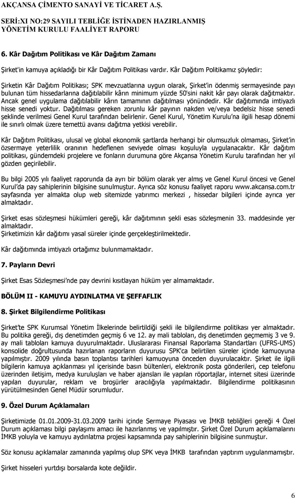 50'sini nakit kâr payı olarak dağıtmaktır. Ancak genel uygulama dağıtılabilir kârın tamamının dağıtılması yönündedir. Kâr dağıtımında imtiyazlı hisse senedi yoktur.