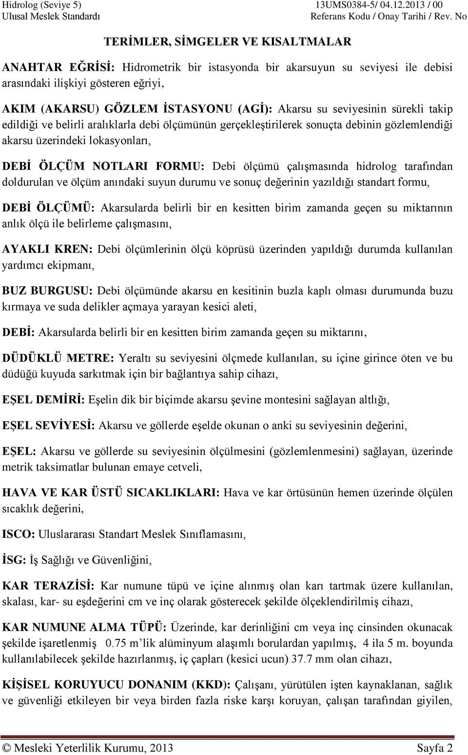 çalışmasında hidrolog tarafından doldurulan ve ölçüm anındaki suyun durumu ve sonuç değerinin yazıldığı standart formu, DEBİ ÖLÇÜMÜ: Akarsularda belirli bir en kesitten birim zamanda geçen su