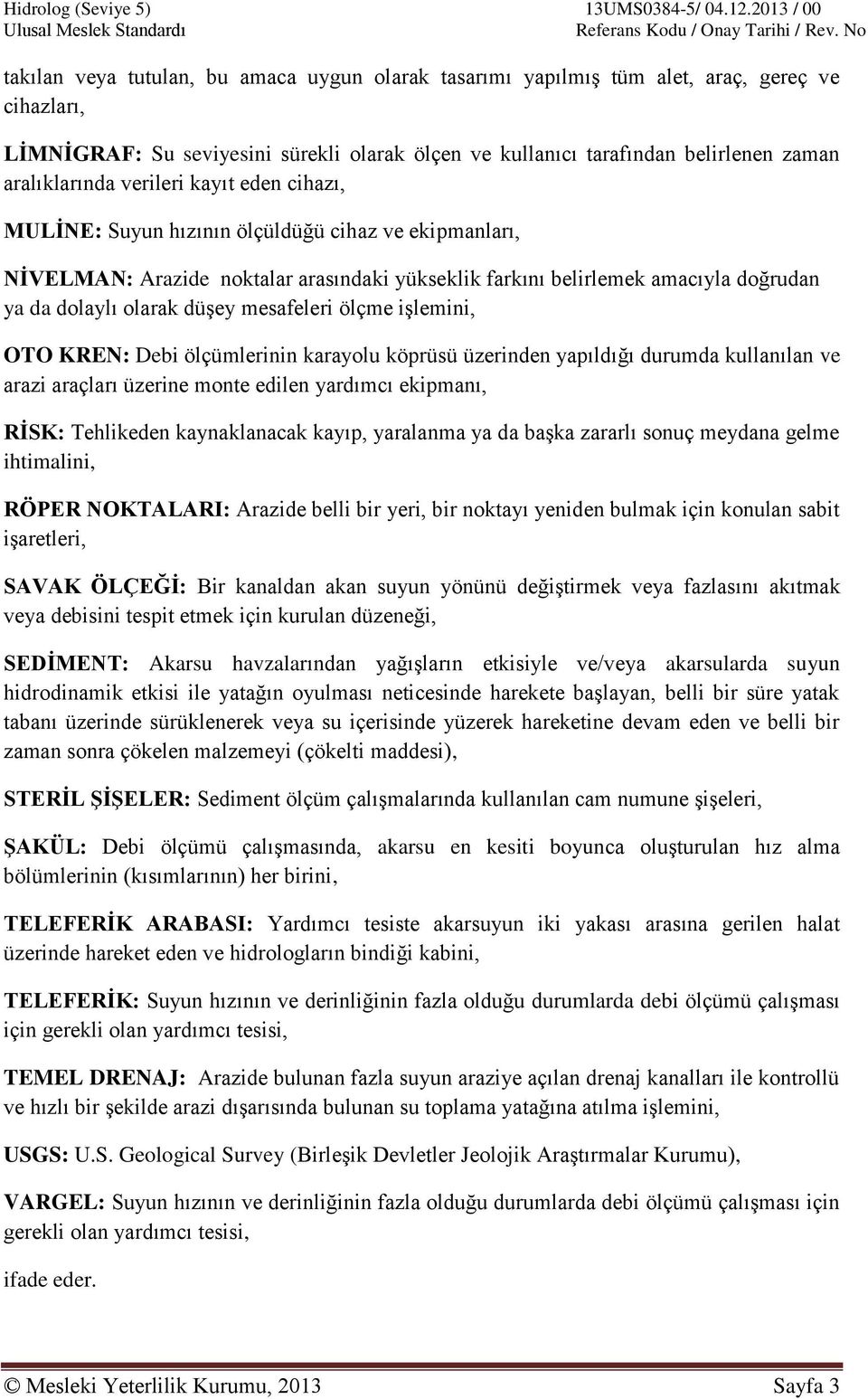 mesafeleri ölçme işlemini, OTO KREN: Debi ölçümlerinin karayolu köprüsü üzerinden yapıldığı durumda kullanılan ve arazi araçları üzerine monte edilen yardımcı ekipmanı, RİSK: Tehlikeden kaynaklanacak