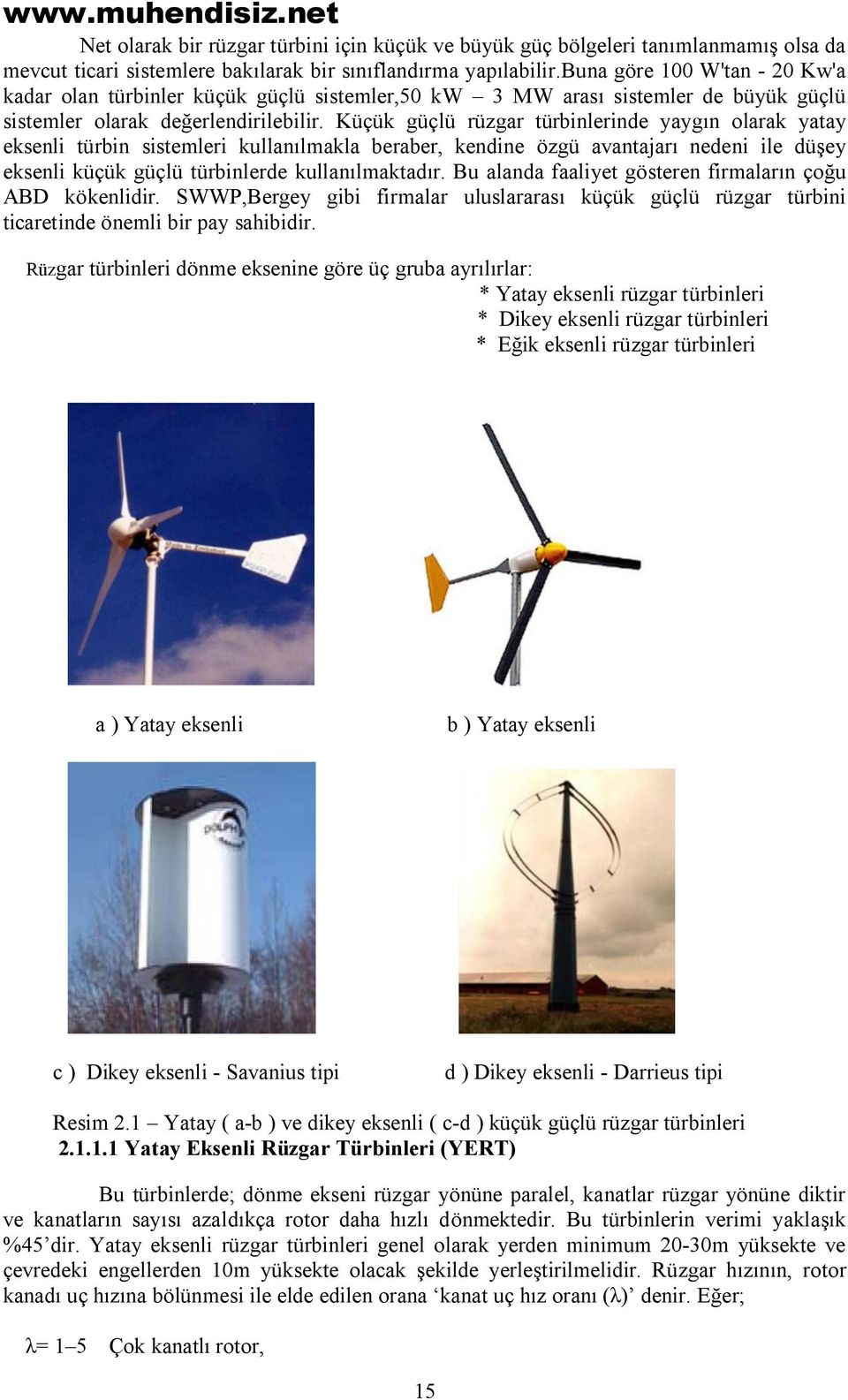 Küçük güçlü rüzgar türbinlerinde yaygın olarak yatay eksenli türbin sistemleri kullanılmakla beraber, kendine özgü avantajarı nedeni ile düşey eksenli küçük güçlü türbinlerde kullanılmaktadır.