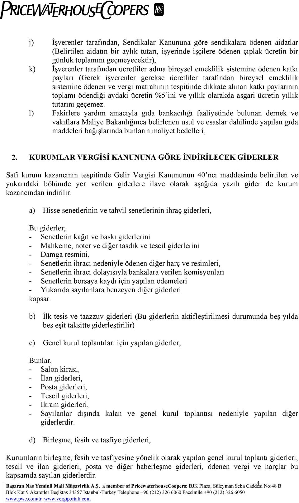 tespitinde dikkate alınan katkı paylarının toplamı ödendiği aydaki ücretin %5 ini ve yıllık olarakda asgari ücretin yıllık tutarını geçemez.