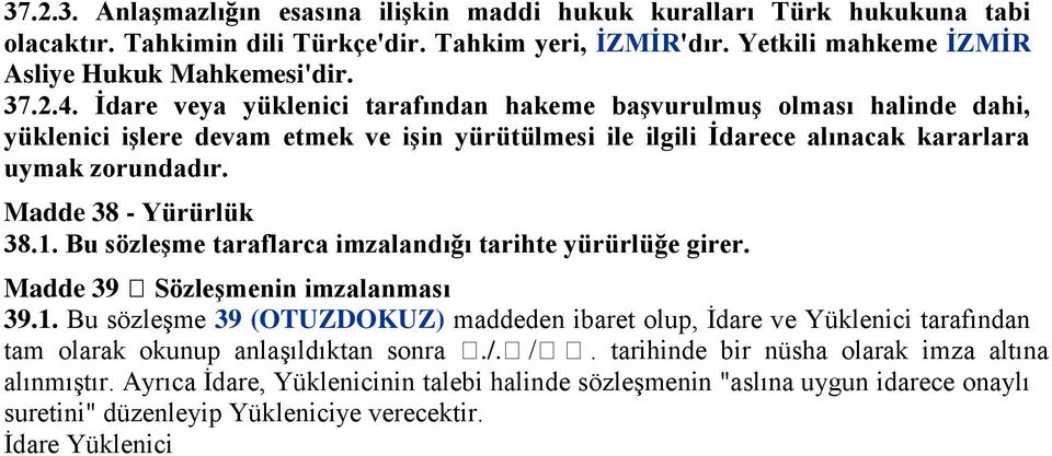 1. Bu sözleģme taraflarca imzalandığı tarihte yürürlüğe girer. Madde 39 SözleĢmenin imzalanması 39.1. Bu sözleşme 39 (OTUZDOKUZ) maddeden ibaret olup, İdare ve Yüklenici tarafından tam olarak okunup anlaşıldıktan sonra.