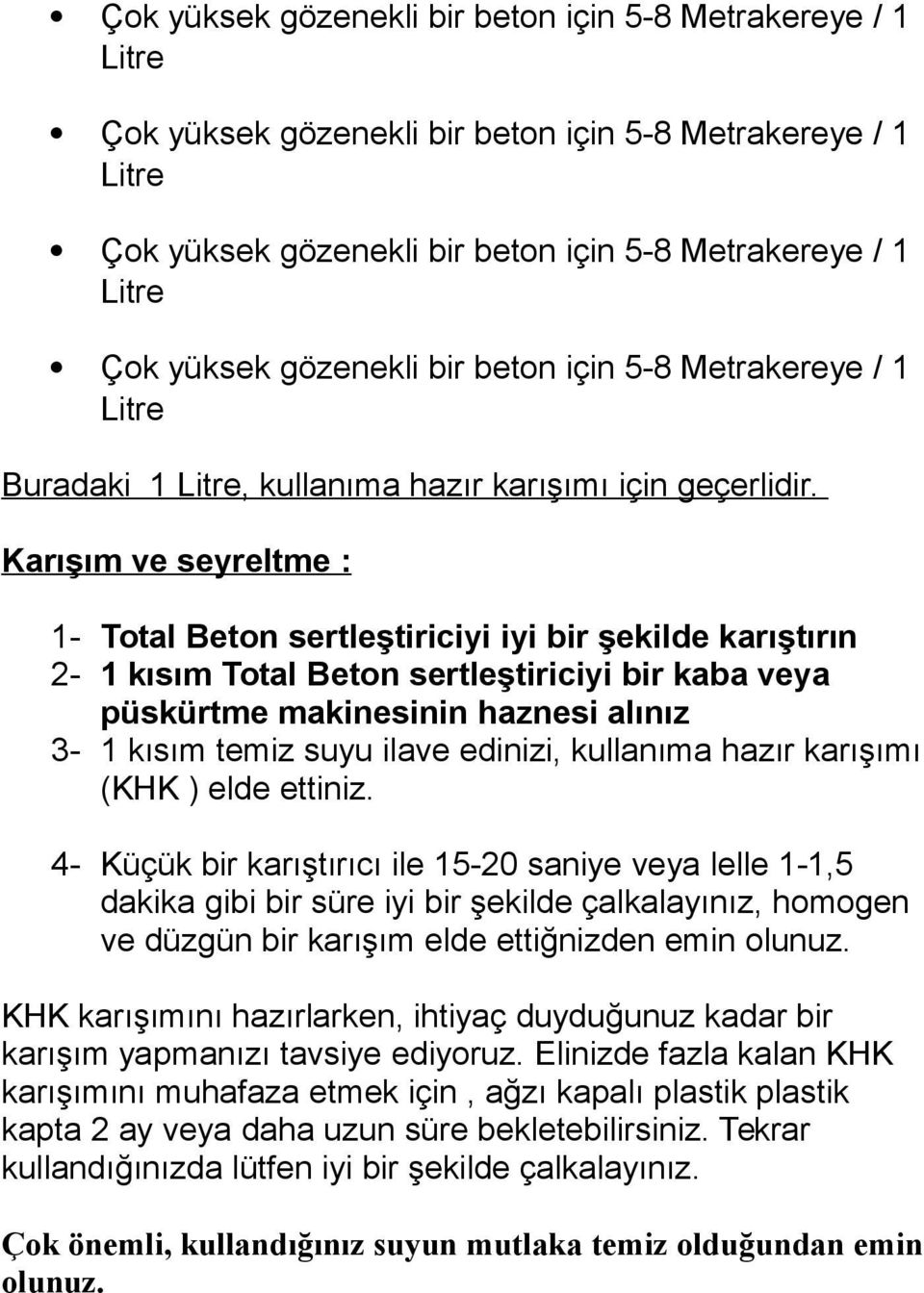 Karışım ve seyreltme : 1- Total Beton sertleştiriciyi iyi bir şekilde karıştırın 2-1 kısım Total Beton sertleştiriciyi bir kaba veya püskürtme makinesinin haznesi alınız 3-1 kısım temiz suyu ilave