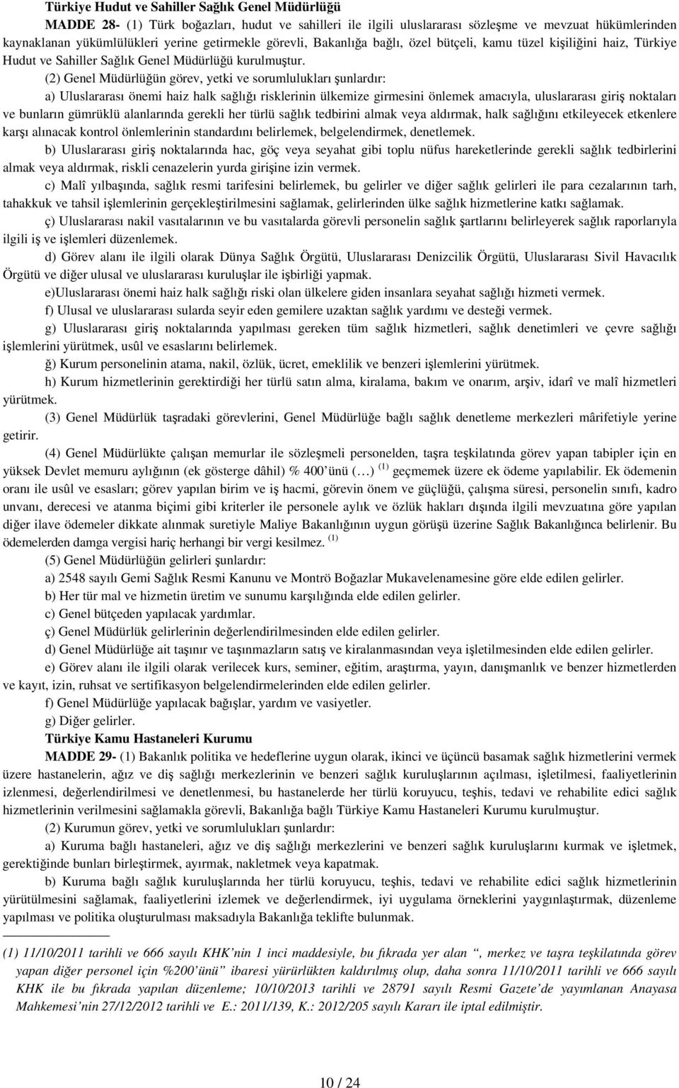 (2) Genel Müdürlüğün görev, yetki ve sorumlulukları şunlardır: a) Uluslararası önemi haiz halk sağlığı risklerinin ülkemize girmesini önlemek amacıyla, uluslararası giriş noktaları ve bunların