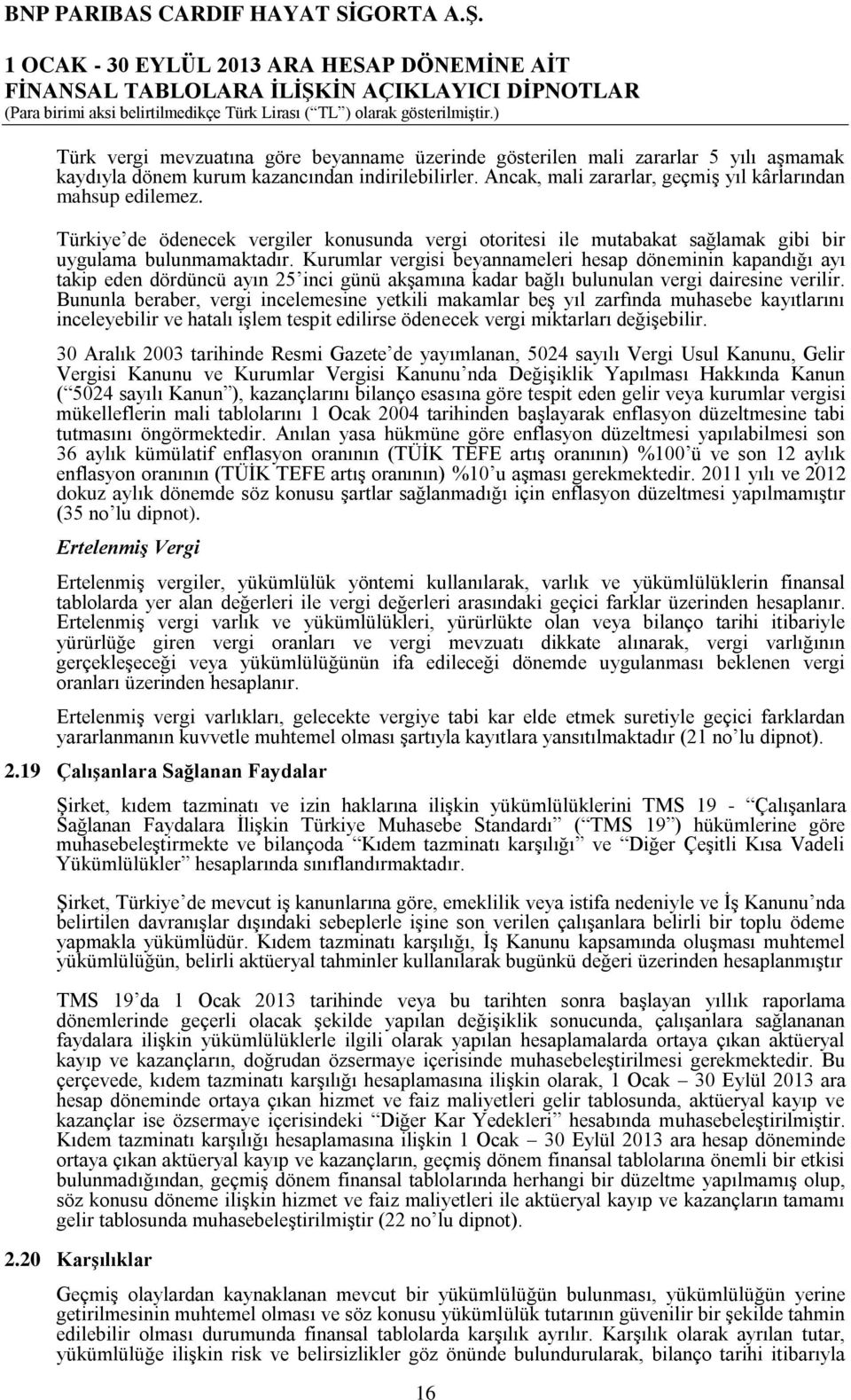 Kurumlar vergisi beyannameleri hesap döneminin kapandığı ayı takip eden dördüncü ayın 25 inci günü akşamına kadar bağlı bulunulan vergi dairesine verilir.