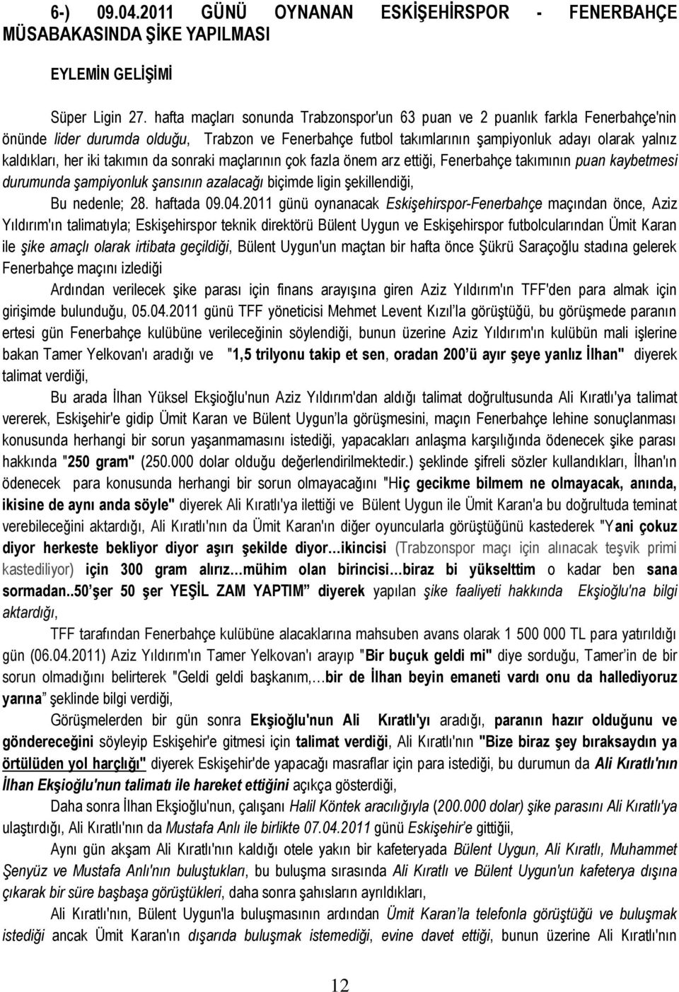 iki takımın da sonraki maçlarının çok fazla önem arz ettiği, Fenerbahçe takımının puan kaybetmesi durumunda şampiyonluk şansının azalacağı biçimde ligin şekillendiği, Bu nedenle; 28. haftada 09.04.