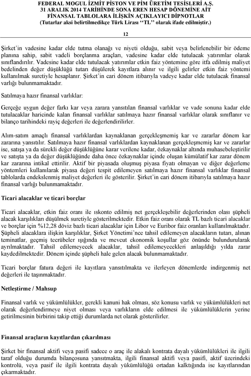 Vadesine kadar elde tutulacak yatırımlar etkin faiz yöntemine göre itfa edilmiş maliyet bedelinden değer düşüklüğü tutarı düşülerek kayıtlara alınır ve ilgili gelirler etkin faiz yöntemi kullanılmak