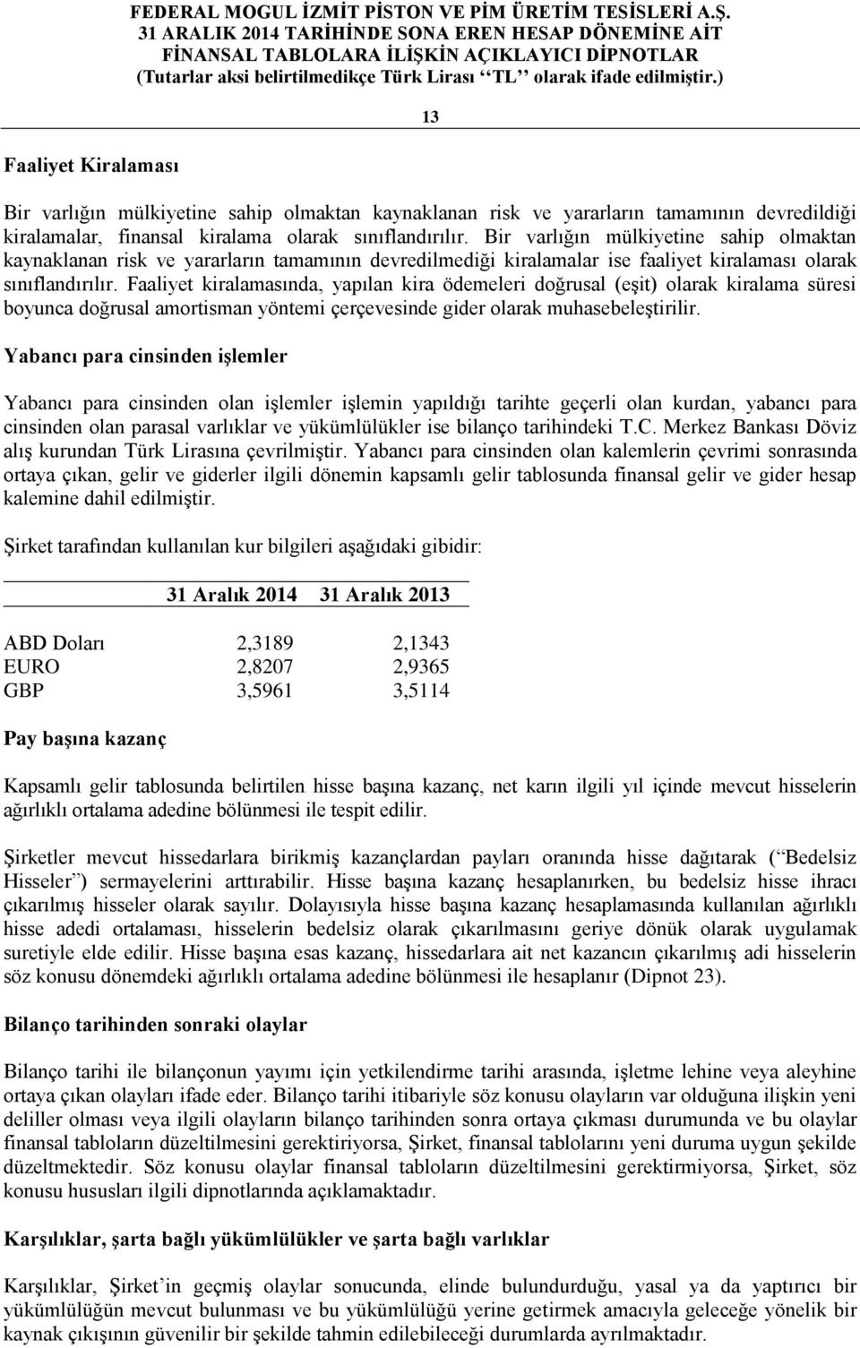 Bir varlığın mülkiyetine sahip olmaktan kaynaklanan risk ve yararların tamamının devredilmediği kiralamalar ise faaliyet kiralaması olarak sınıflandırılır.