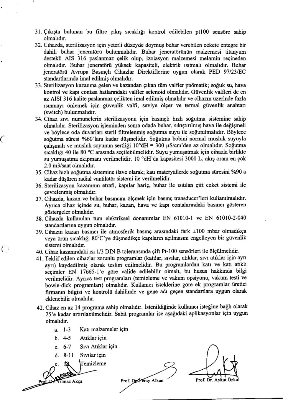 Buhar jeneratdriiniin malzemesi titanyum destekli AIS 316 paslanmaz gelik olup, izolasyon malzemesi melamin regineden olmahdr. Buhar jeneratiidi ytiksek kapasiteli, elektrik rsrtmal olmahdr.