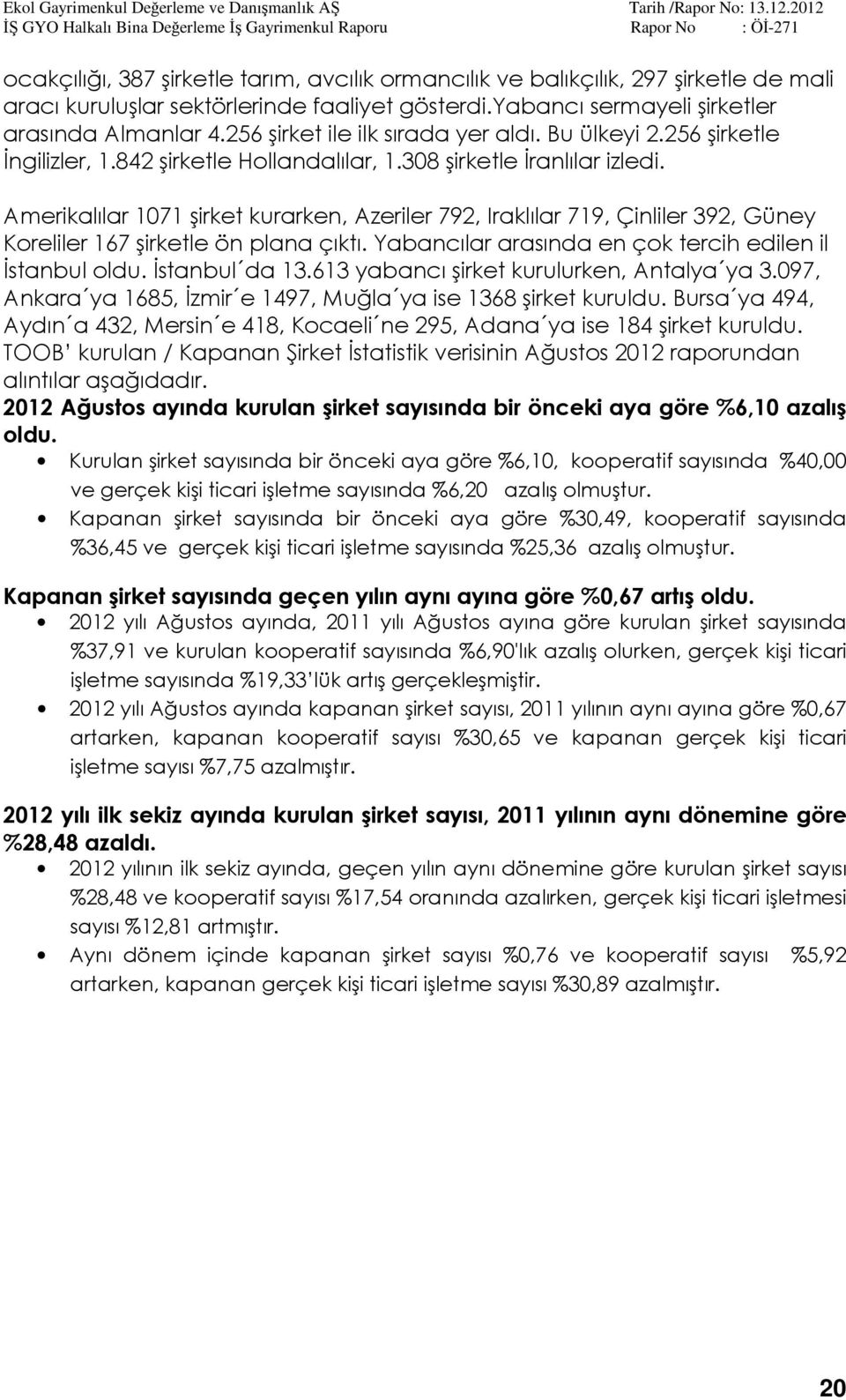 Amerikalılar 1071 şirket kurarken, Azeriler 792, Iraklılar 719, Çinliler 392, Güney Koreliler 167 şirketle ön plana çıktı. Yabancılar arasında en çok tercih edilen il İstanbul oldu. İstanbul da 13.