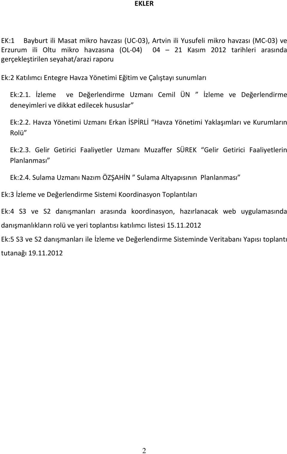 İzleme ve Değerlendirme Uzmanı Cemil ÜN İzleme ve Değerlendirme deneyimleri ve dikkat edilecek hususlar Ek:2.2. Havza Yönetimi Uzmanı Erkan İSPİRLİ Havza Yönetimi Yaklaşımları ve Kurumların Rolü Ek:2.