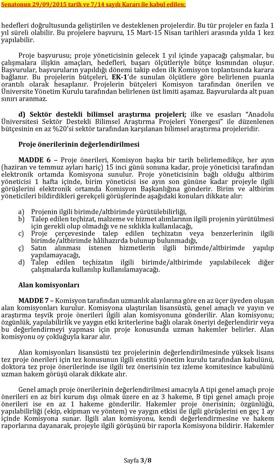 Başvurular, başvuruların yapıldığı dönemi takip eden ilk Komisyon toplantısında karara bağlanır. Bu projelerin bütçeleri, EK 1 de sunulan ölçütlere göre belirlenen puanla orantılı olarak hesaplanır.