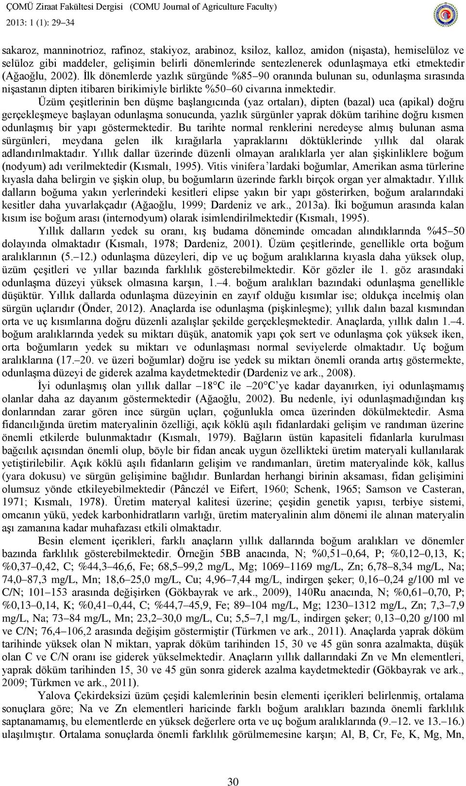 Üzüm çeşitlerinin ben düşme başlangıcında (yaz ortaları), dipten (bazal) uca (apikal) doğru gerçekleşmeye başlayan odunlaşma sonucunda, yazlık sürgünler yaprak döküm tarihine doğru kısmen odunlaşmış