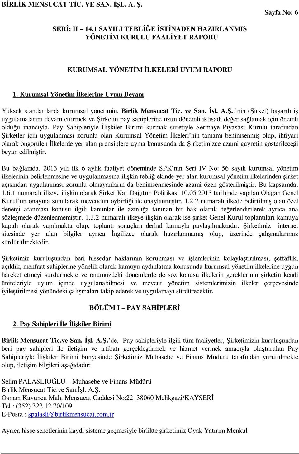 suretiyle Sermaye Piyasası Kurulu tarafından Şirketler için uygulanması zorunlu olan Kurumsal Yönetim Đlkeleri nin tamamı benimsenmiş olup, ihtiyari olarak öngörülen Đlkelerde yer alan prensiplere