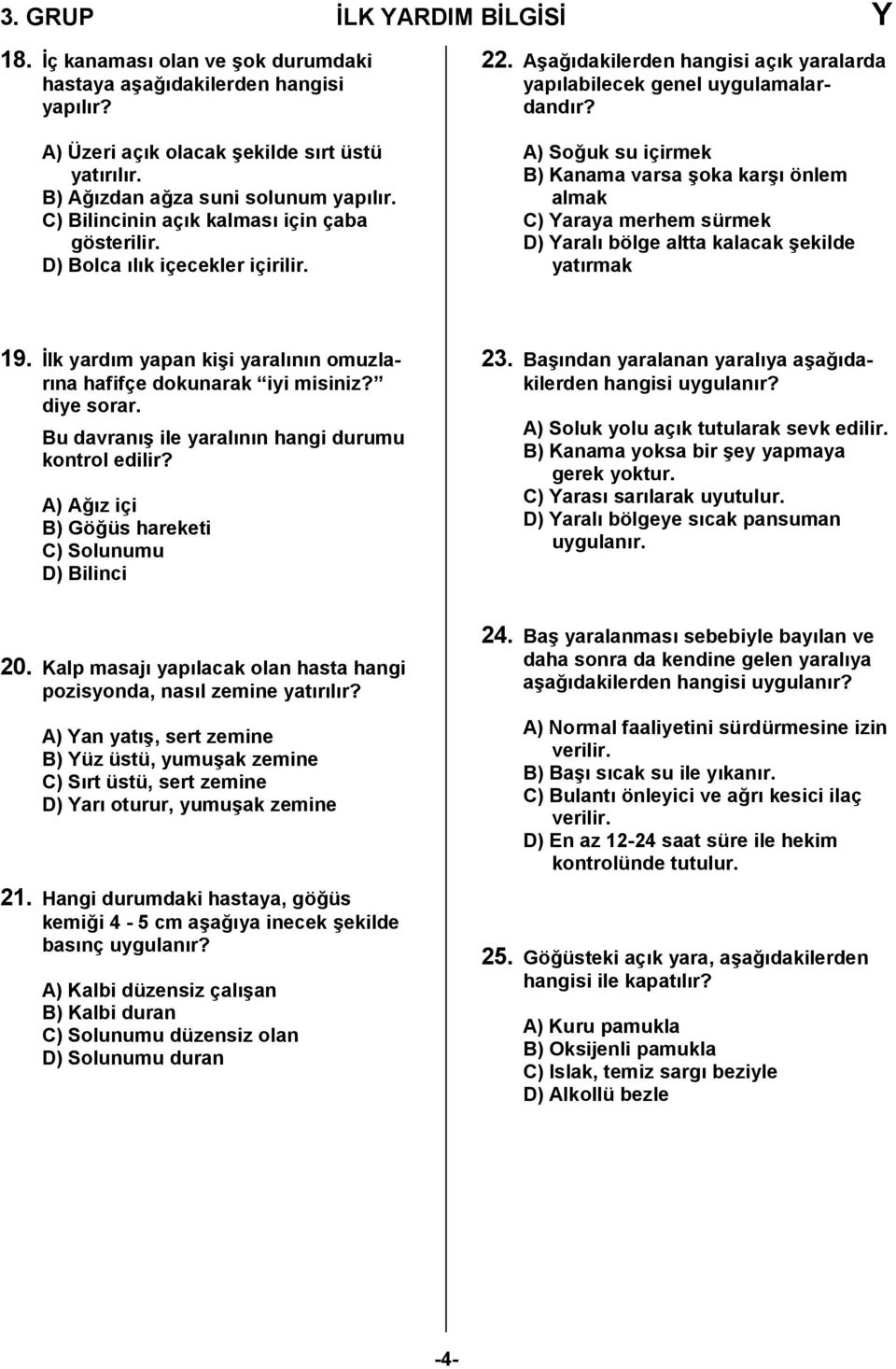 A) So,uk su içirmek B) Kanama varsa /oka kar/ önlem almak C) Yaraya merhem sürmek D) Yaral bölge altta kalacak /ekilde yatrmak 19. lk yardm yapan ki/i yaralnn omuzlarna hafifçe dokunarak iyi misiniz?