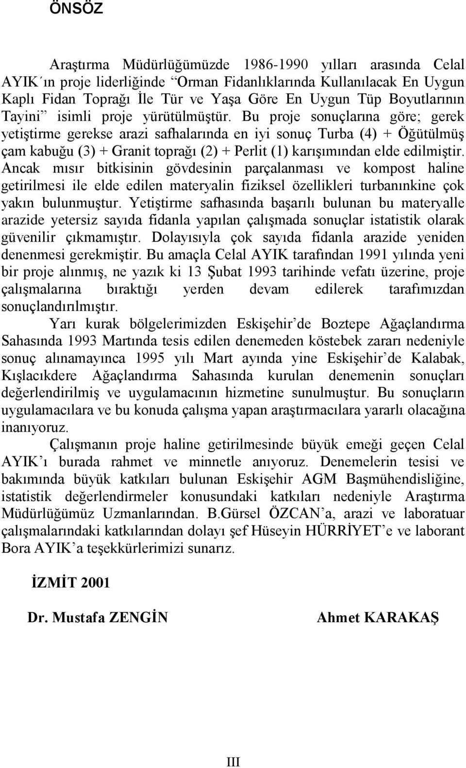 Bu proje sonuçlarına göre; gerek yetiģtirme gerekse arazi safhalarında en iyi sonuç Turba (4) + ÖğütülmüĢ çam kabuğu (3) + Granit toprağı (2) + Perlit (1) karıģımından elde edilmiģtir.