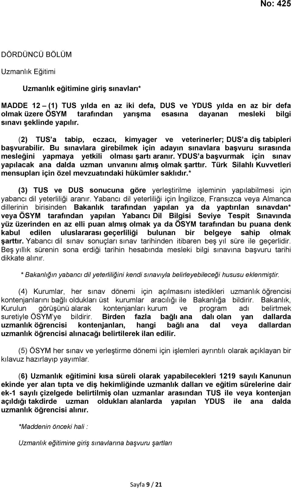 Bu sınavlara girebilmek için adayın sınavlara başvuru sırasında mesleğini yapmaya yetkili olması şartı aranır. YDUS a başvurmak için sınav yapılacak ana dalda uzman unvanını almış olmak şarttır.