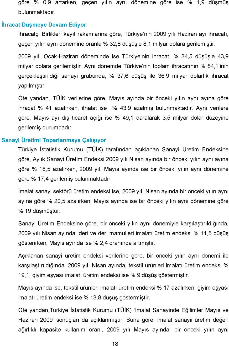 2009 yılı döneminde ise Türkiye nin ihracatı 34,5 düşüşle 43,9 milyar dolara gerilemiştir.