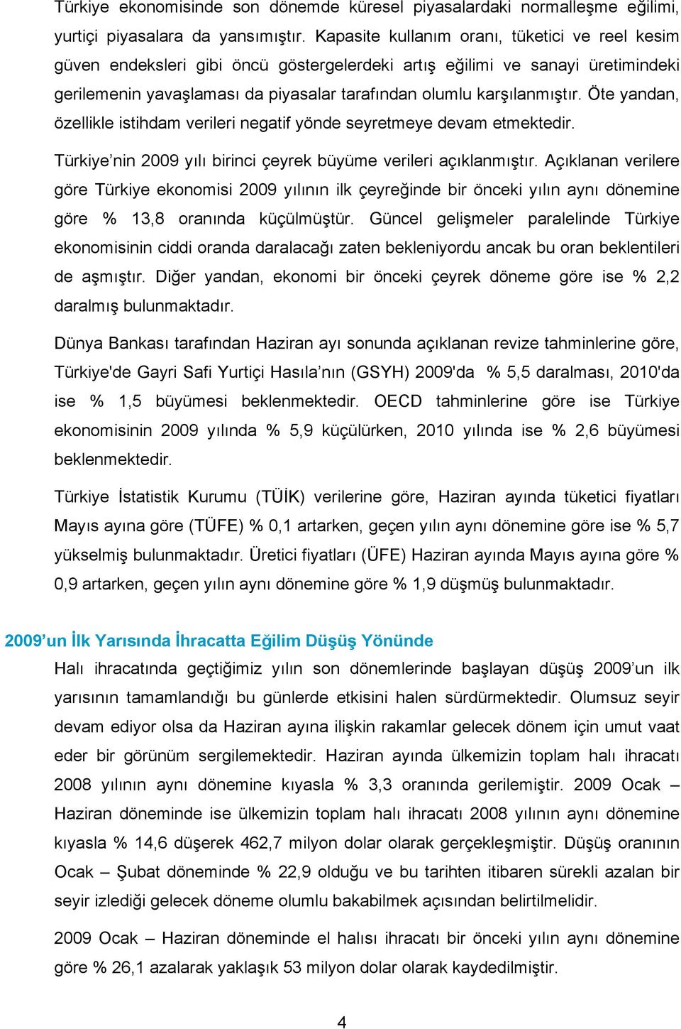 Öte yandan, özellikle istihdam verileri negatif yönde seyretmeye devam etmektedir. Türkiye nin 2009 yılı birinci çeyrek büyüme verileri açıklanmıştır.