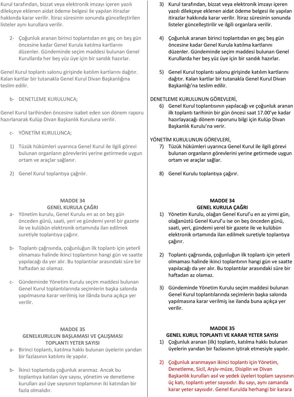 Gündeminde seçim maddesi bulunan Genel Kurullarda her beş yüz üye için bir sandık hazırlar. Genel Kurul toplantı salonu girişinde katılım kartlarını dağıtır.