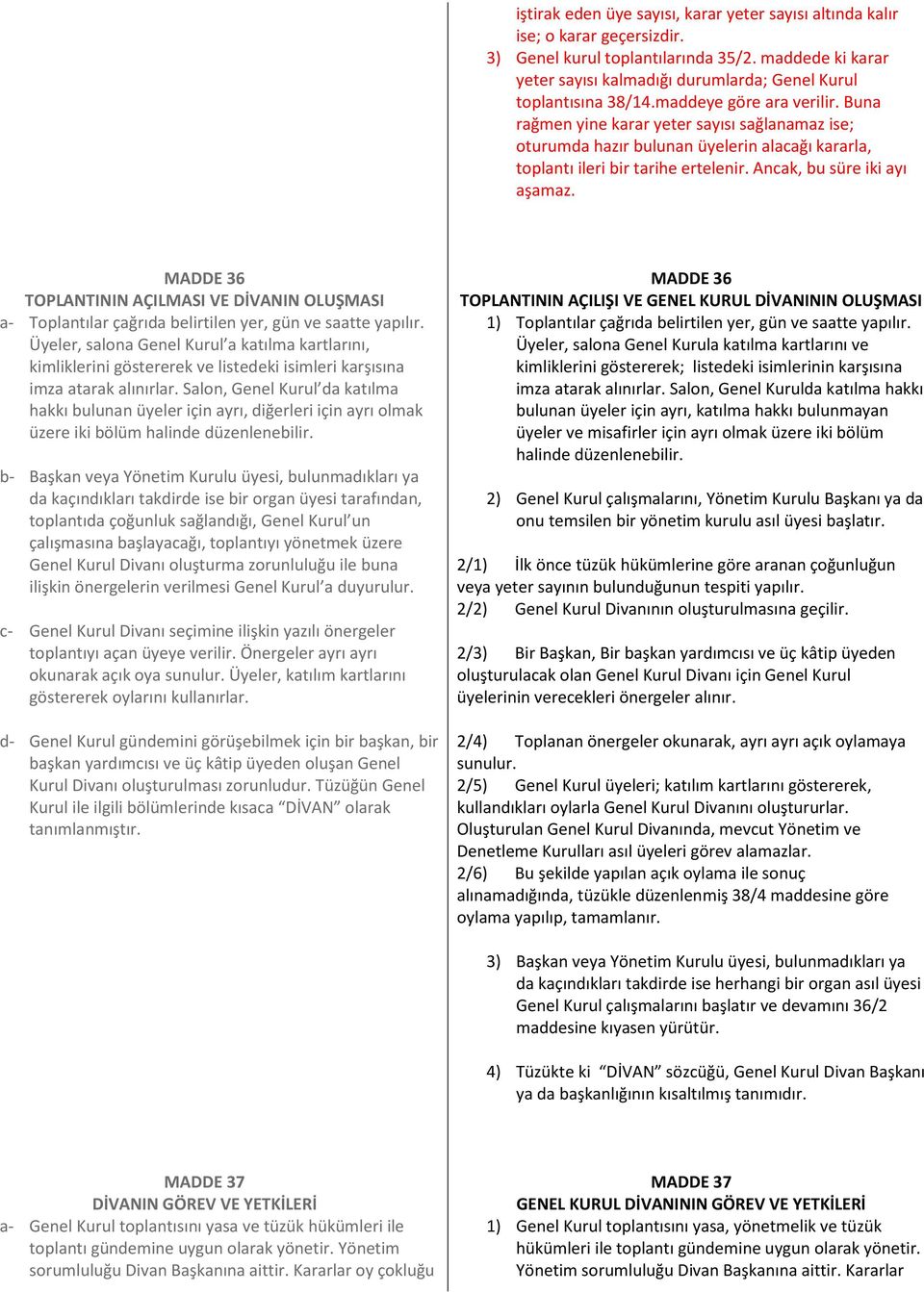 Buna rağmen yine karar yeter sayısı sağlanamaz ise; oturumda hazır bulunan üyelerin alacağı kararla, toplantı ileri bir tarihe ertelenir. Ancak, bu süre iki ayı aşamaz.