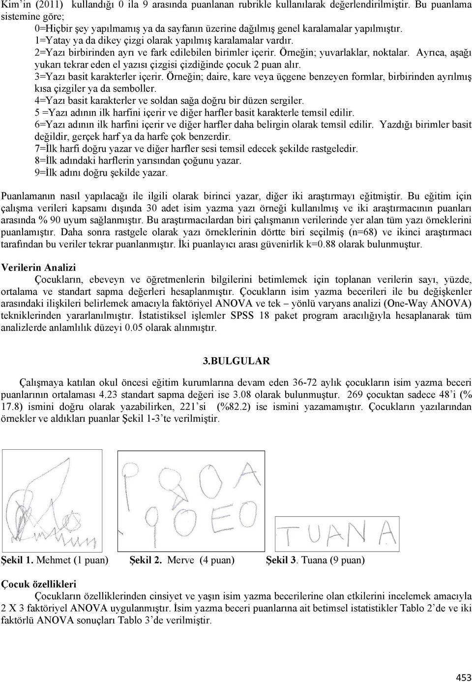 2=Yazı birbirinden ayrı ve fark edilebilen birimler içerir. Örneğin; yuvarlaklar, noktalar. Ayrıca, aşağı yukarı tekrar eden el yazısı çizgisi çizdiğinde çocuk 2 puan alır.