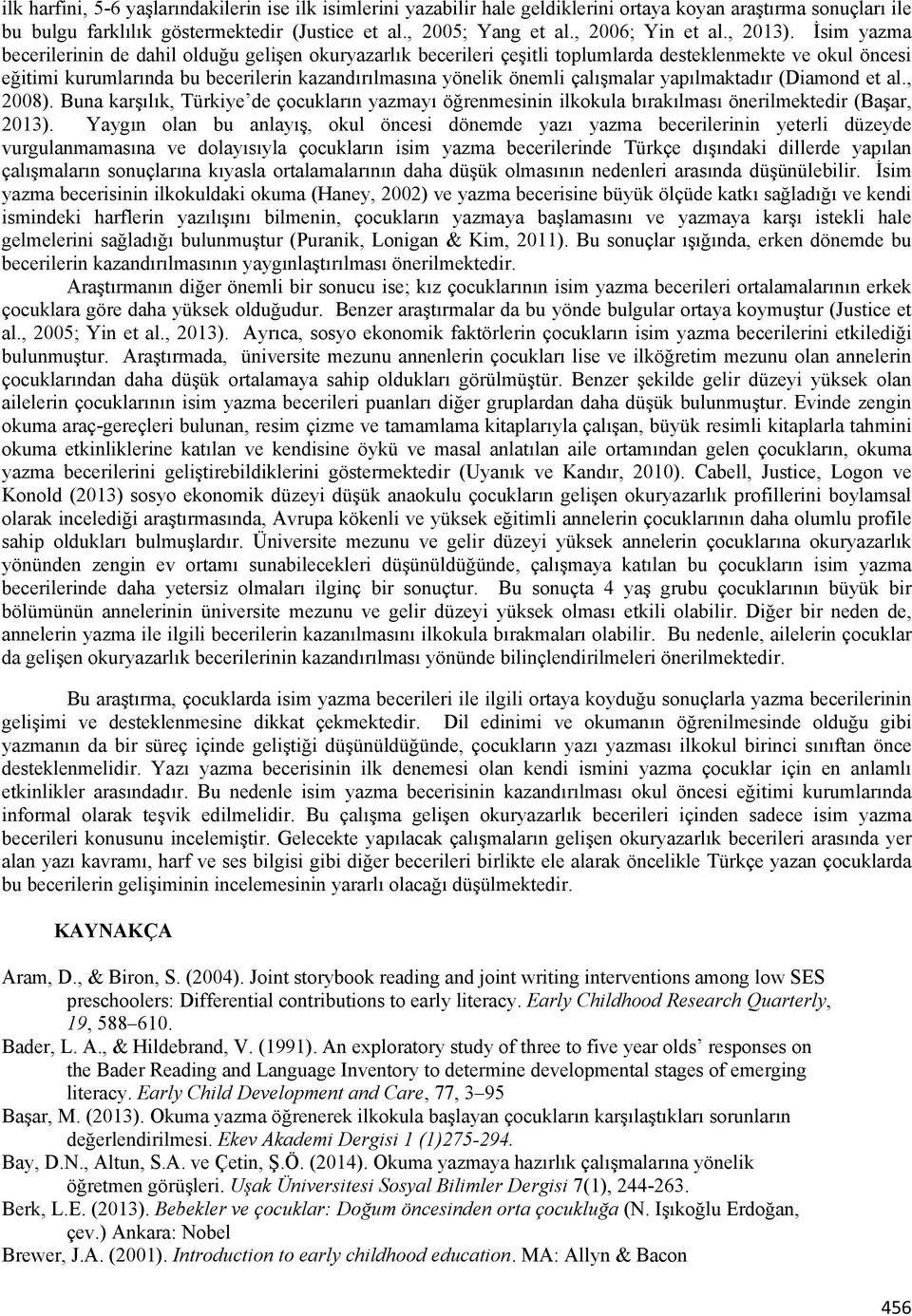 İsim yazma becerilerinin de dahil olduğu gelişen okuryazarlık becerileri çeşitli toplumlarda desteklenmekte ve okul öncesi eğitimi kurumlarında bu becerilerin kazandırılmasına yönelik önemli