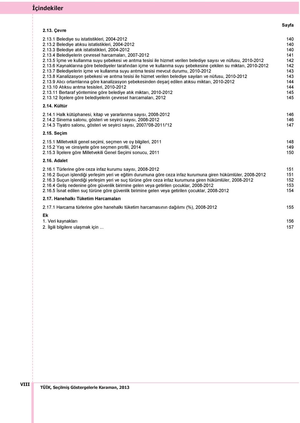 13.7 Belediyelerin içme ve kullanma suyu arıtma tesisi mevcut durumu, 2010-2012 143 2.13.8 Kanalizasyon şebekesi ve arıtma tesisi ile hizmet verilen belediye sayıları ve nüfusu, 2010-2012 143 2.13.9 Alıcı ortamlarına göre kanalizasyon şebekesinden deşarj edilen atıksu miktarı, 2010-2012 144 2.