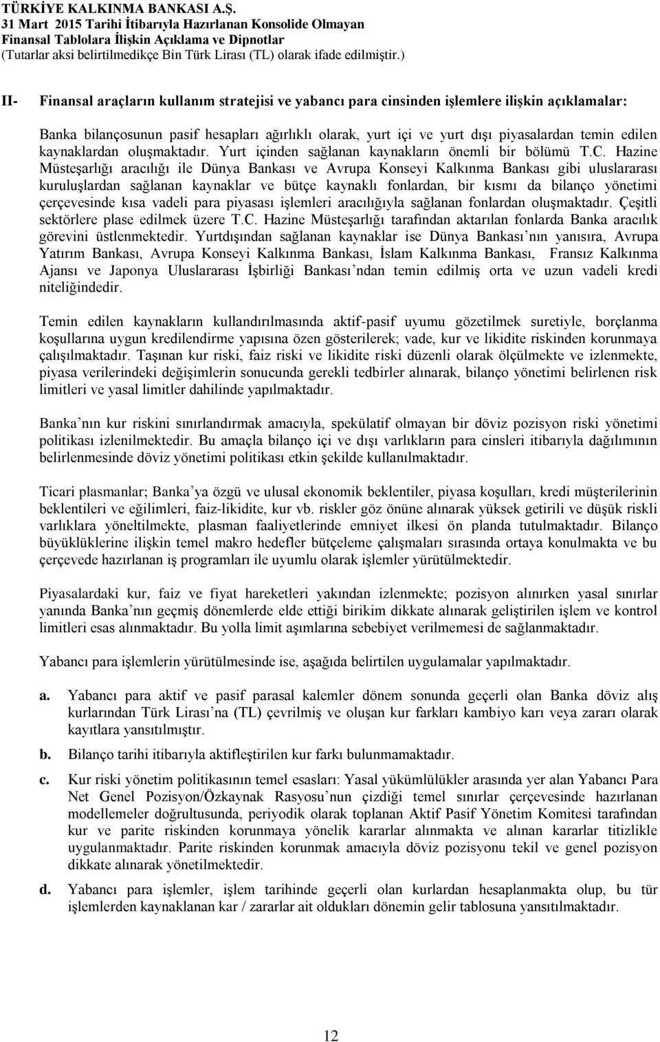 Hazine Müsteşarlığı aracılığı ile Dünya Bankası ve Avrupa Konseyi Kalkınma Bankası gibi uluslararası kuruluşlardan sağlanan kaynaklar ve bütçe kaynaklı fonlardan, bir kısmı da bilanço yönetimi