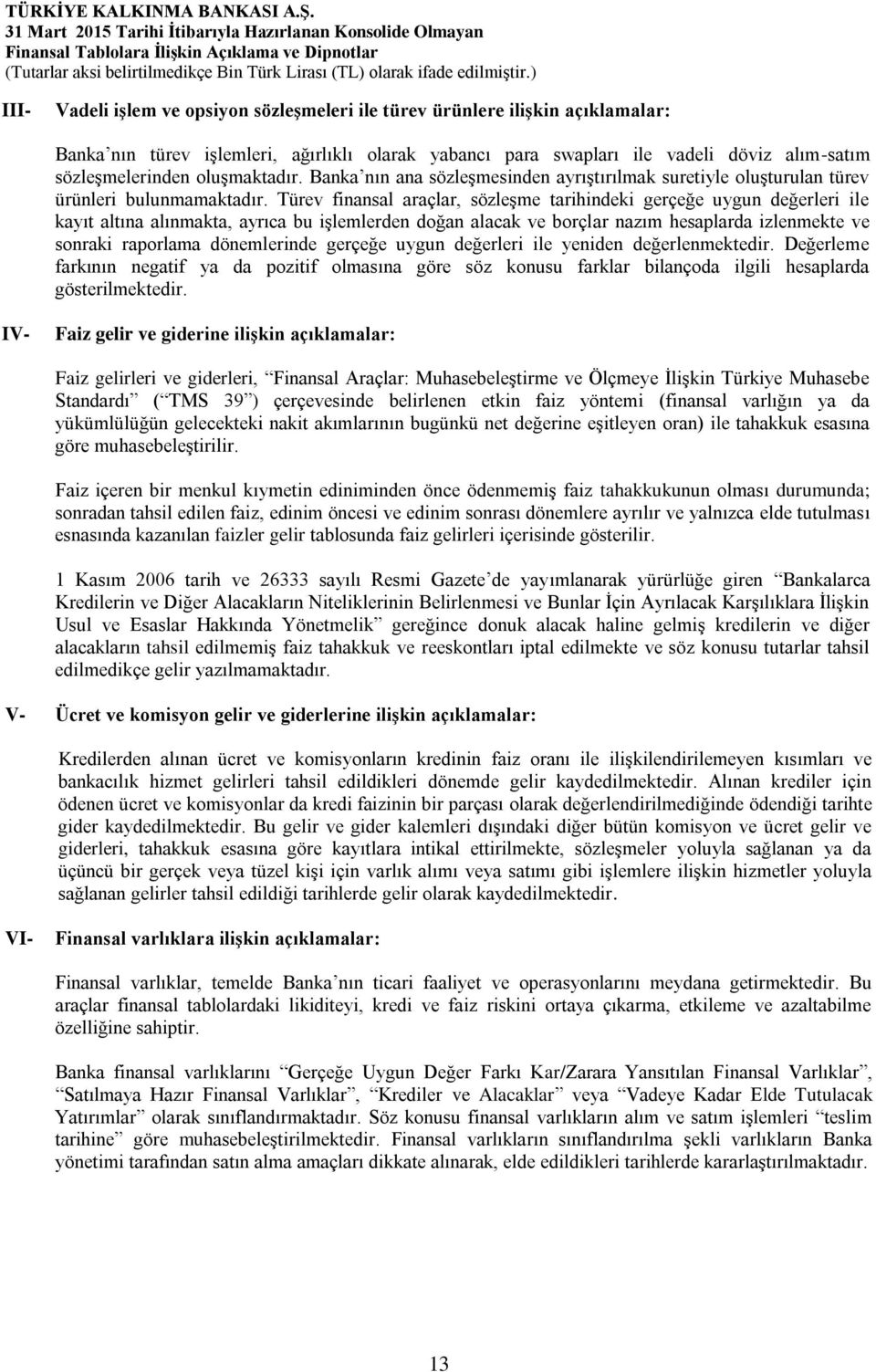 Türev finansal araçlar, sözleşme tarihindeki gerçeğe uygun değerleri ile kayıt altına alınmakta, ayrıca bu işlemlerden doğan alacak ve borçlar nazım hesaplarda izlenmekte ve sonraki raporlama