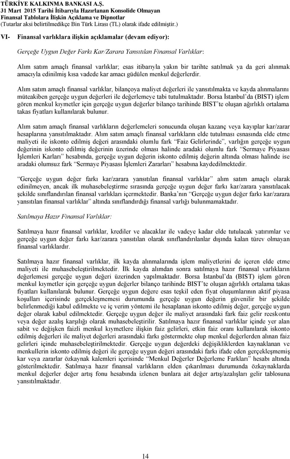 Alım satım amaçlı finansal varlıklar, bilançoya maliyet değerleri ile yansıtılmakta ve kayda alınmalarını müteakiben gerçeğe uygun değerleri ile değerlemeye tabi tutulmaktadır.