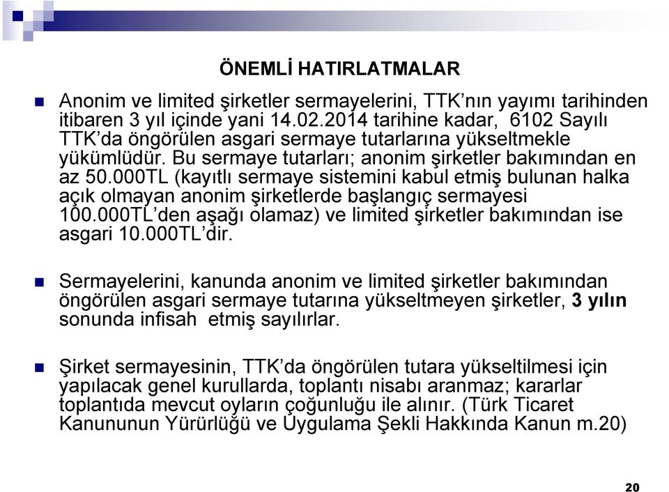 000TL (kayıtlı sermaye sistemini kabul etmiş bulunan halka açık olmayan anonim şirketlerde başlangıç sermayesi 100.000TL den aşağı olamaz) ve limited şirketler bakımından ise asgari 10.000TL dir.